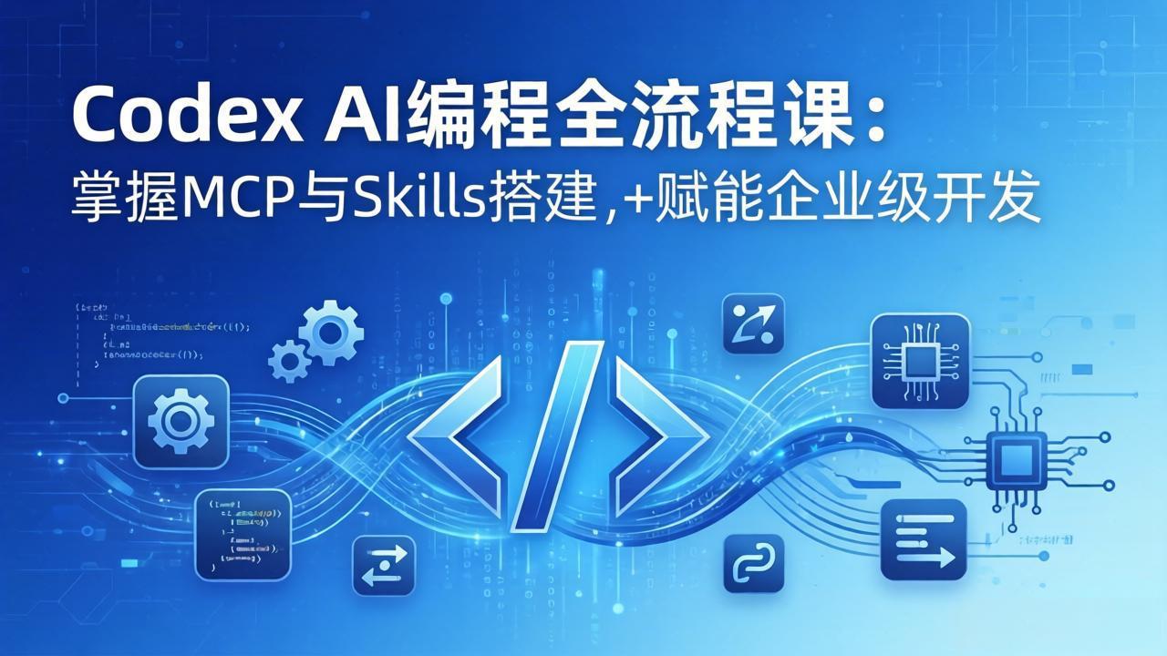 （17809期）Codex AI编程全流程课：模块化教学+双项目实战，掌握MCP与Skills搭建，赋能企业级开发