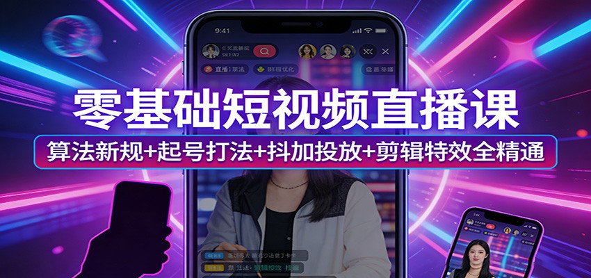 零基础短视频直播课:算法新规+起号打法+抖加投放+剪辑特效全精通