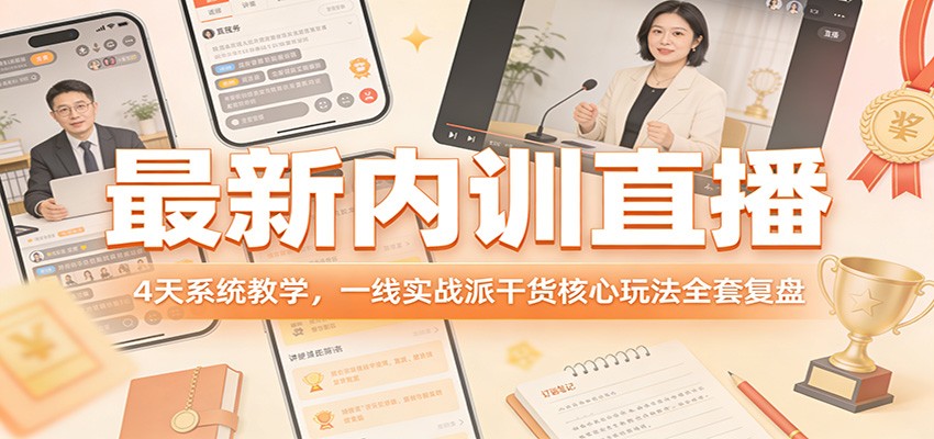 最新内训直播,4天系统教学,一线实战派干货核心玩法全套复盘